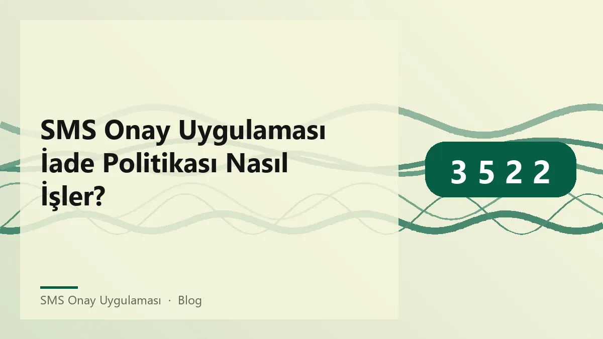 SMS Onay Uygulaması ile ilgili iade politikası ve süreçleri
