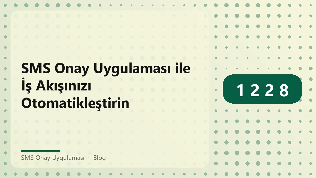 SMS Onay Uygulaması ile otomasyon ve iş akışı yönetimi