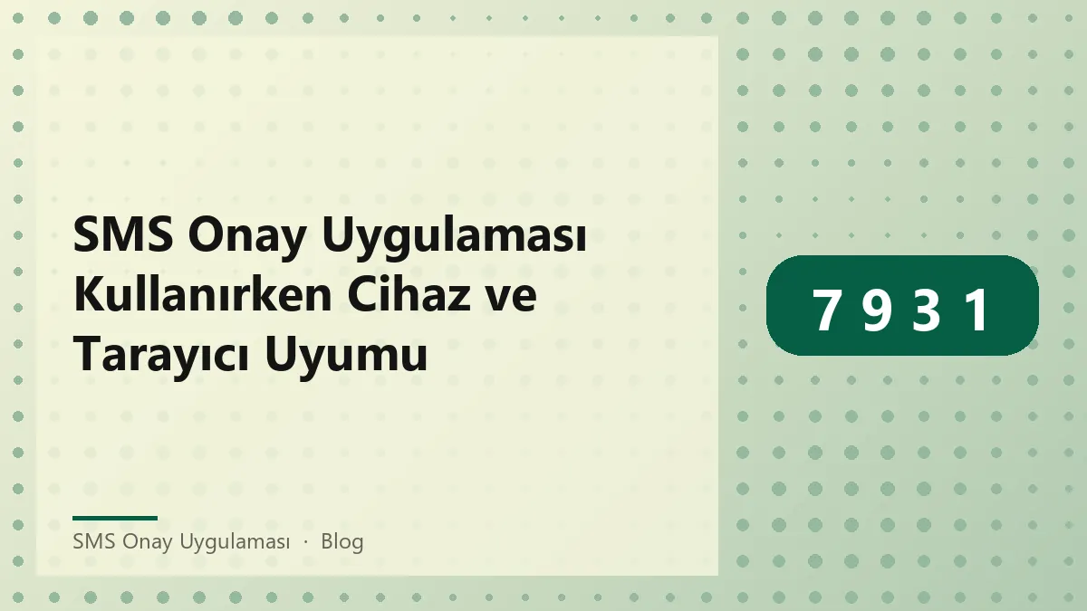 SMS onay uygulaması ile cihaz ve tarayıcı uyumluluğu